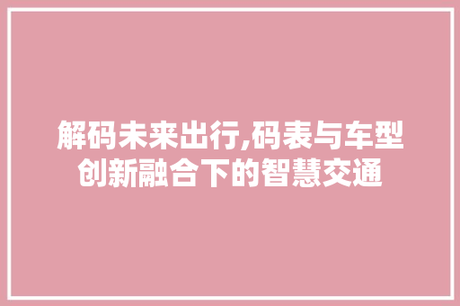 解码未来出行,码表与车型创新融合下的智慧交通