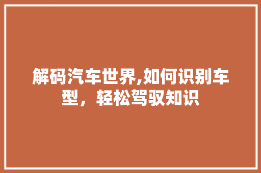 解码汽车世界,如何识别车型，轻松驾驭知识