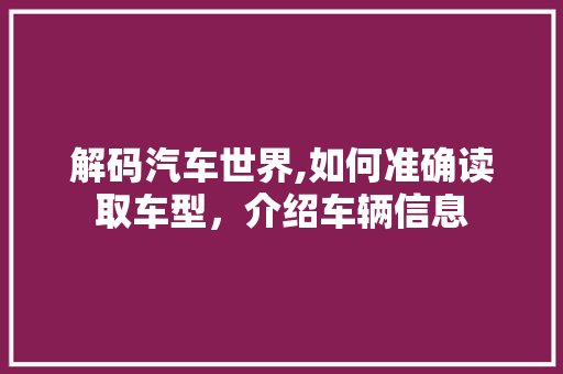 解码汽车世界,如何准确读取车型，介绍车辆信息