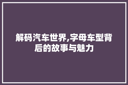 解码汽车世界,字母车型背后的故事与魅力