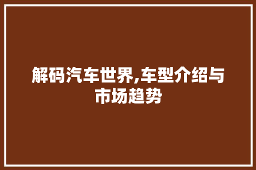 解码汽车世界,车型介绍与市场趋势