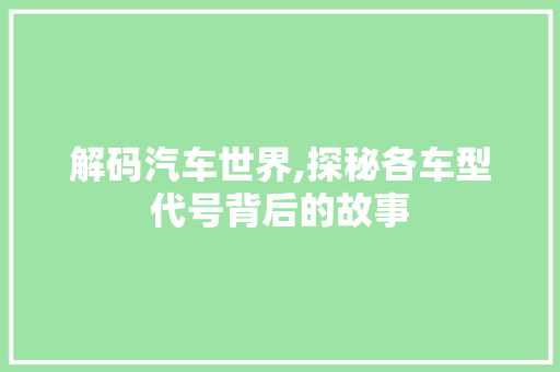 解码汽车世界,探秘各车型代号背后的故事