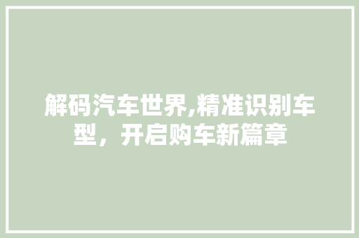 解码汽车世界,精准识别车型，开启购车新篇章