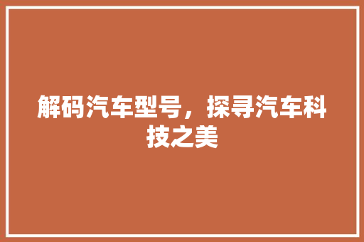 解码汽车型号，探寻汽车科技之美