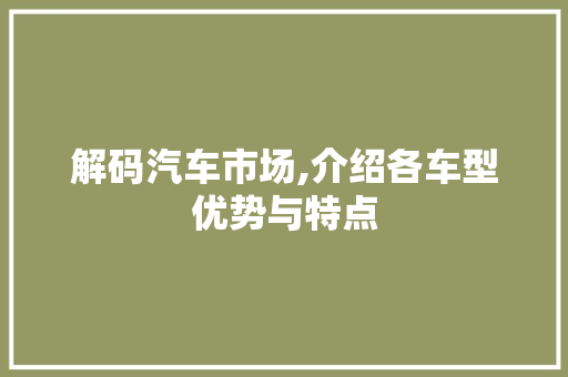 解码汽车市场,介绍各车型优势与特点