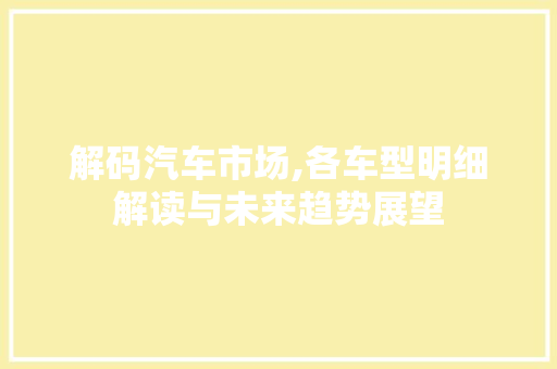 解码汽车市场,各车型明细解读与未来趋势展望