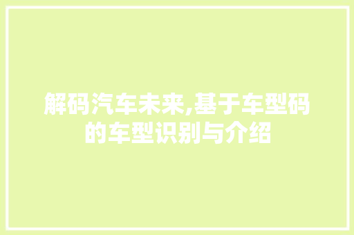 解码汽车未来,基于车型码的车型识别与介绍
