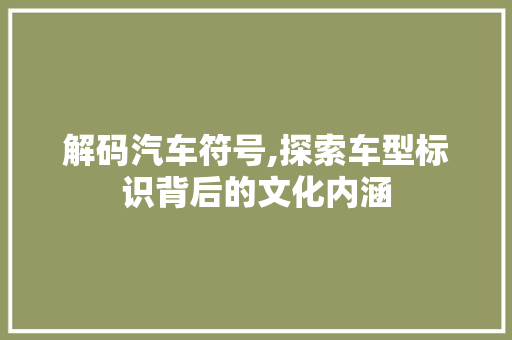 解码汽车符号,探索车型标识背后的文化内涵