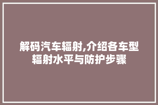 解码汽车辐射,介绍各车型辐射水平与防护步骤