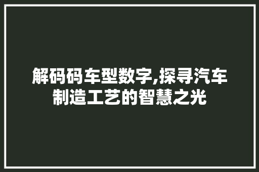 解码码车型数字,探寻汽车制造工艺的智慧之光