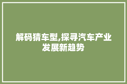 解码猜车型,探寻汽车产业发展新趋势