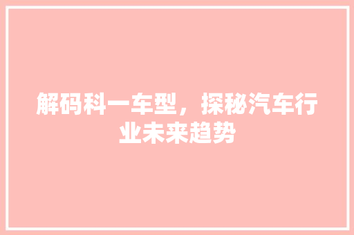 解码科一车型，探秘汽车行业未来趋势