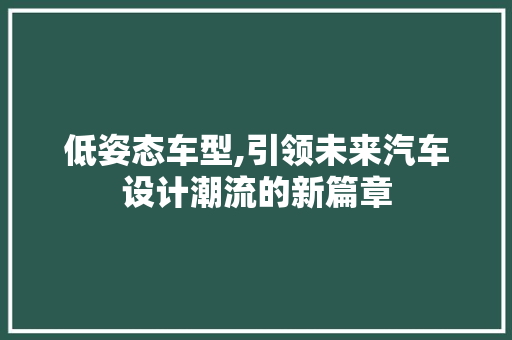 低姿态车型,引领未来汽车设计潮流的新篇章