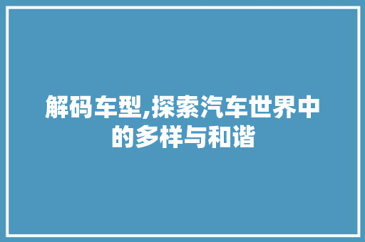 解码车型,探索汽车世界中的多样与和谐