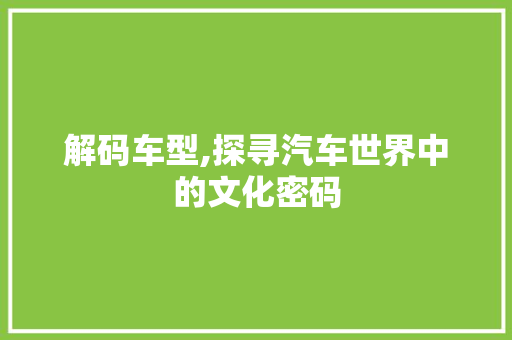 解码车型,探寻汽车世界中的文化密码