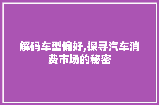 解码车型偏好,探寻汽车消费市场的秘密
