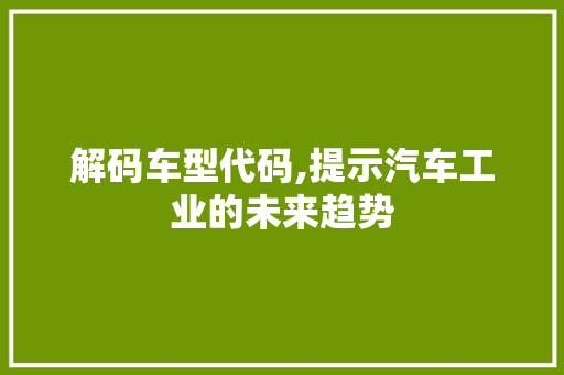 解码车型代码,提示汽车工业的未来趋势