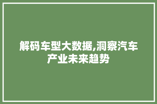 解码车型大数据,洞察汽车产业未来趋势