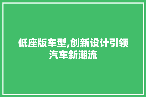 低座版车型,创新设计引领汽车新潮流