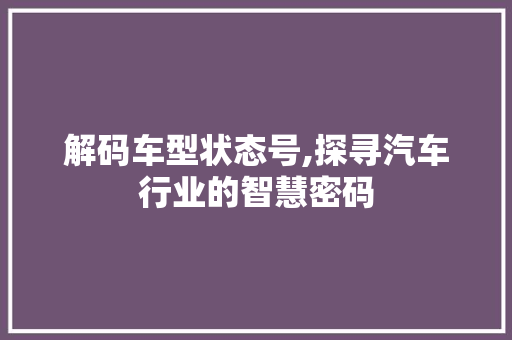 解码车型状态号,探寻汽车行业的智慧密码