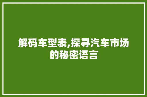 解码车型表,探寻汽车市场的秘密语言