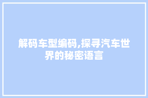 解码车型编码,探寻汽车世界的秘密语言