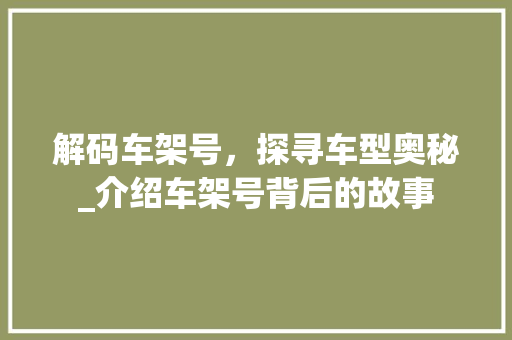 解码车架号，探寻车型奥秘_介绍车架号背后的故事