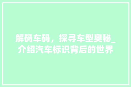 解码车码，探寻车型奥秘_介绍汽车标识背后的世界