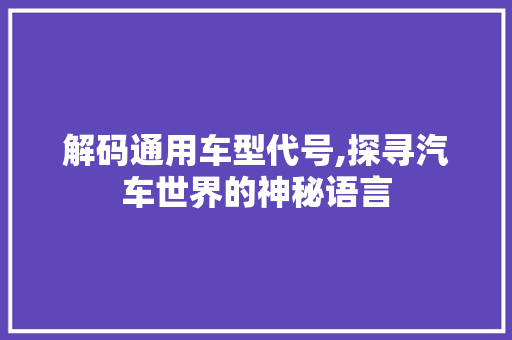 解码通用车型代号,探寻汽车世界的神秘语言 车灯配件