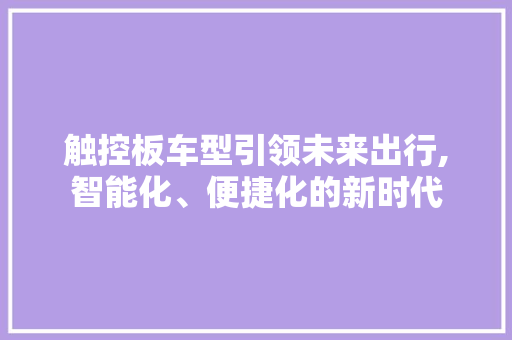 触控板车型引领未来出行,智能化、便捷化的新时代