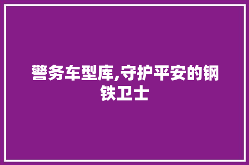 警务车型库,守护平安的钢铁卫士