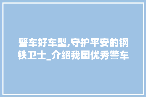 警车好车型,守护平安的钢铁卫士_介绍我国优秀警车车型及特点