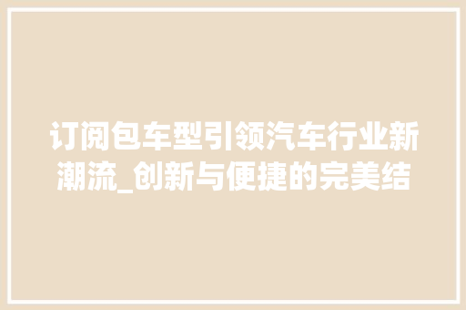 订阅包车型引领汽车行业新潮流_创新与便捷的完美结合