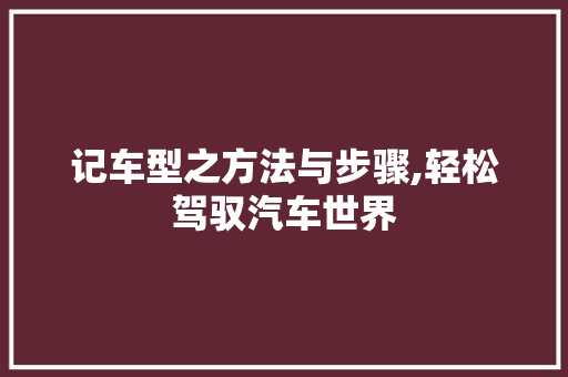 记车型之方法与步骤,轻松驾驭汽车世界