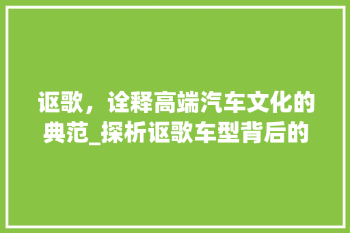 讴歌，诠释高端汽车文化的典范_探析讴歌车型背后的故事