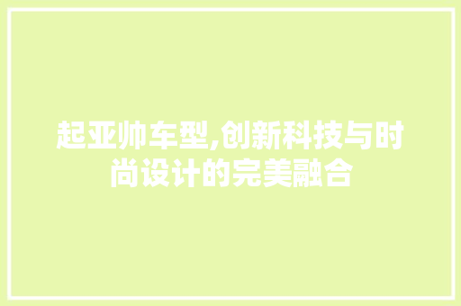 起亚帅车型,创新科技与时尚设计的完美融合