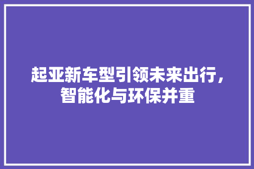 起亚新车型引领未来出行，智能化与环保并重