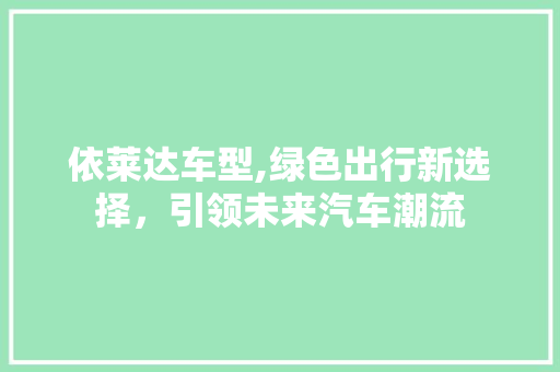 依莱达车型,绿色出行新选择，引领未来汽车潮流