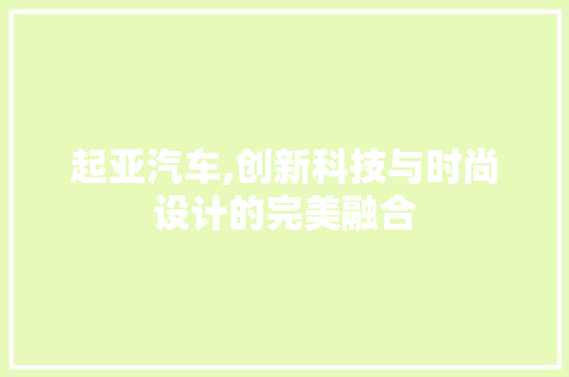 起亚汽车,创新科技与时尚设计的完美融合