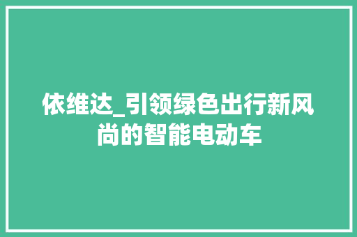 依维达_引领绿色出行新风尚的智能电动车