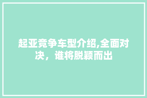 起亚竞争车型介绍,全面对决，谁将脱颖而出
