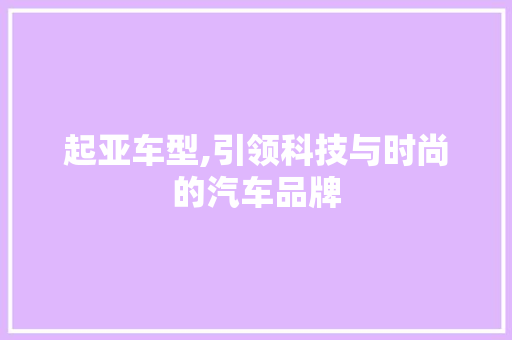 起亚车型,引领科技与时尚的汽车品牌