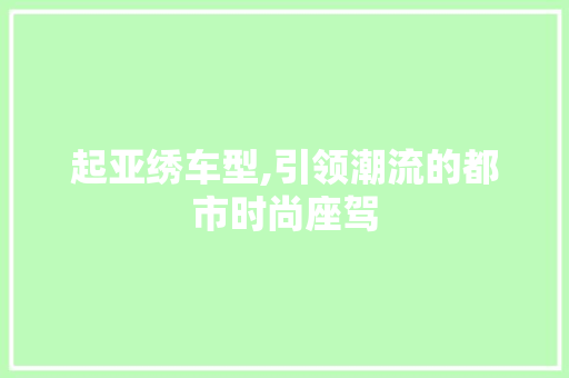 起亚绣车型,引领潮流的都市时尚座驾