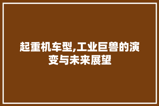 起重机车型,工业巨兽的演变与未来展望