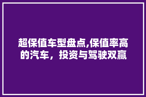 超保值车型盘点,保值率高的汽车，投资与驾驶双赢