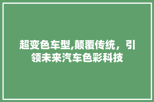 超变色车型,颠覆传统，引领未来汽车色彩科技