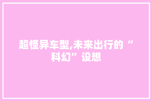 超怪异车型,未来出行的“科幻”设想