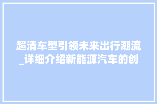 超清车型引领未来出行潮流_详细介绍新能源汽车的创新与变革
