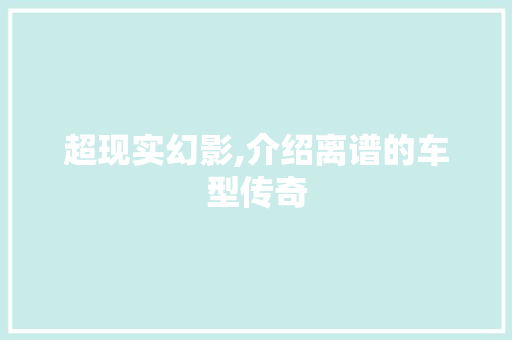超现实幻影,介绍离谱的车型传奇