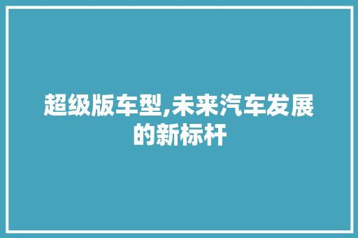超级版车型,未来汽车发展的新标杆